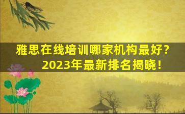 雅思在线培训哪家机构最好？ 2023年最新排名揭晓！